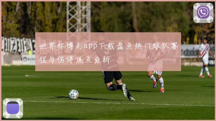 世界杯博彩app下载盘点热门球队赛程与伤停焦点分析