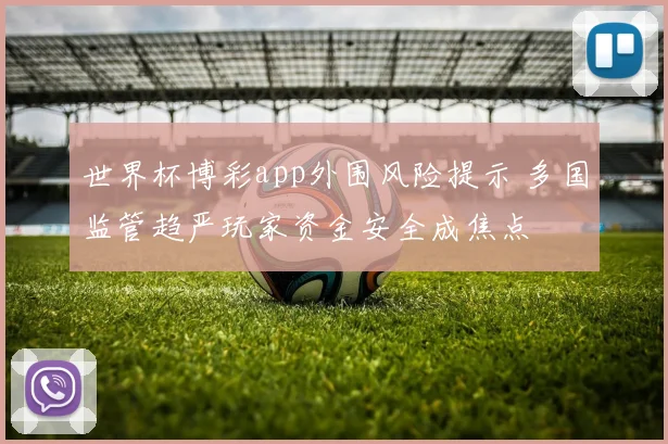 世界杯博彩app外围风险提示 多国监管趋严玩家资金安全成焦点