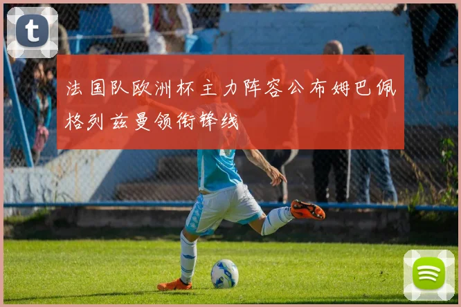法国队欧洲杯主力阵容公布姆巴佩格列兹曼领衔锋线
