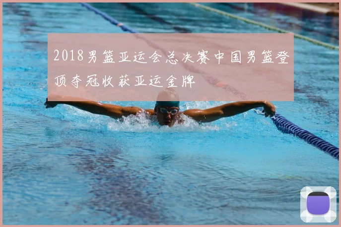 2018男篮亚运会总决赛中国男篮登顶夺冠收获亚运金牌