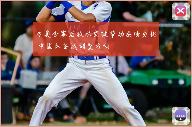冬奥会赛后技术突破带动成绩分化 中国队备战调整方向