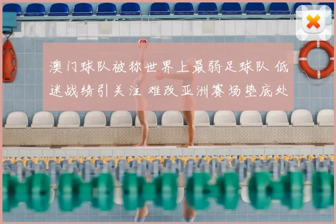 澳门球队被称世界上最弱足球队 低迷战绩引关注 难改亚洲赛场垫底处境