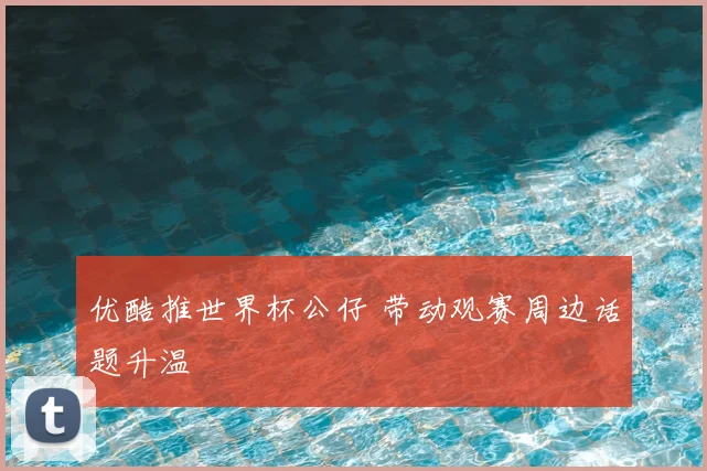 优酷推世界杯公仔 带动观赛周边话题升温