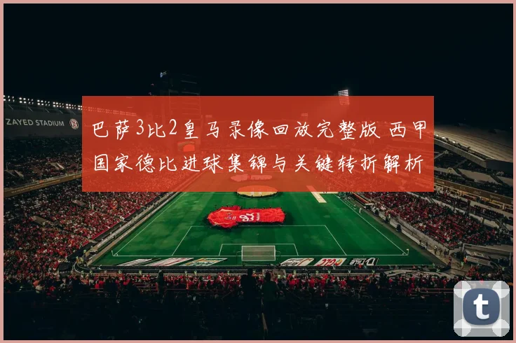 巴萨3比2皇马录像回放完整版 西甲国家德比进球集锦与关键转折解析