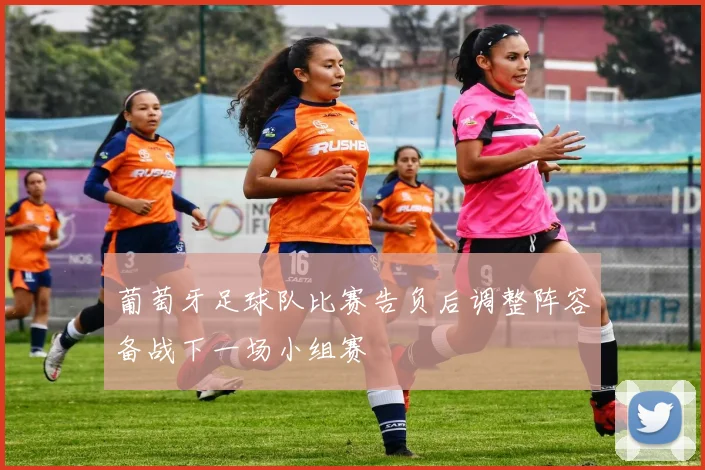 葡萄牙足球队比赛告负后调整阵容备战下一场小组赛