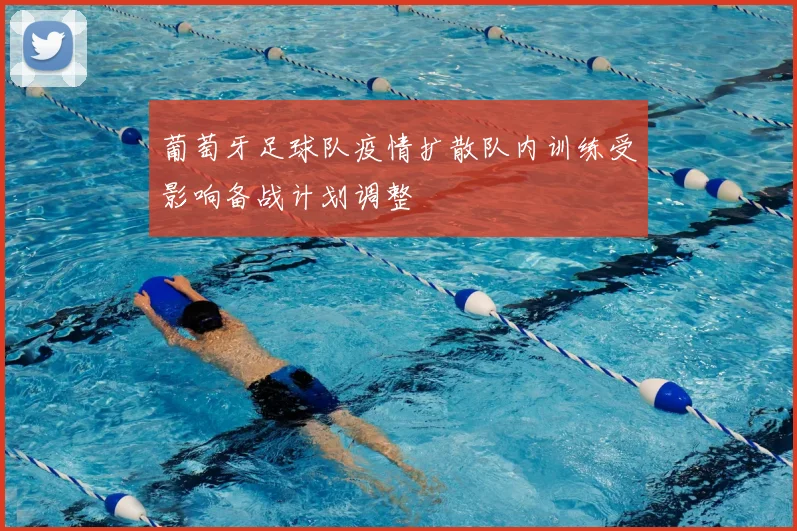 葡萄牙足球队疫情扩散队内训练受影响备战计划调整