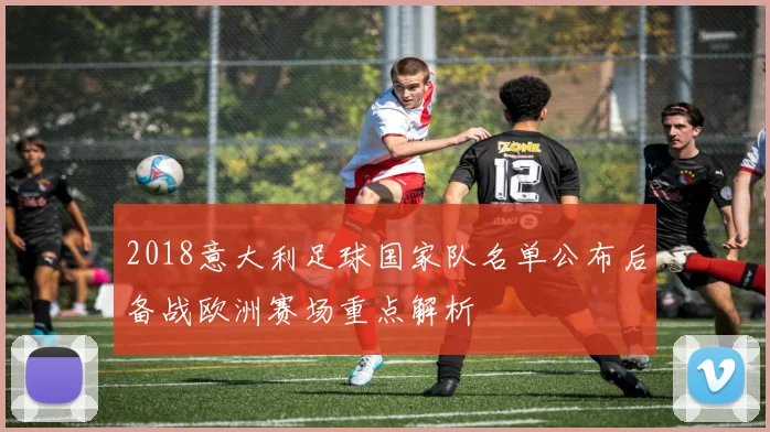 2018意大利足球国家队名单公布后备战欧洲赛场重点解析