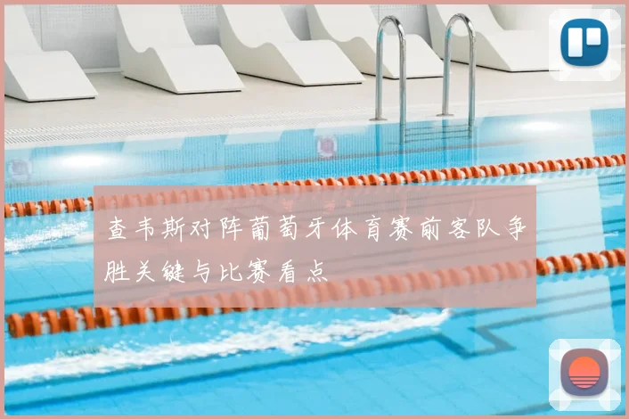 查韦斯对阵葡萄牙体育赛前客队争胜关键与比赛看点