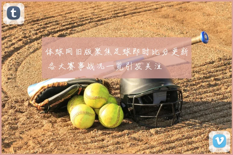 体球网旧版聚焦足球即时比分更新 各大赛事战况一览引发关注