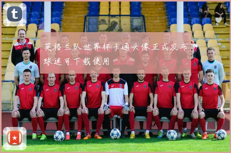 英格兰队世界杯卡通头像正式发布球迷可下载使用