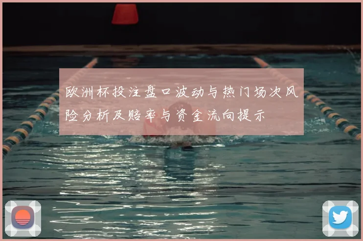 欧洲杯投注盘口波动与热门场次风险分析及赔率与资金流向提示