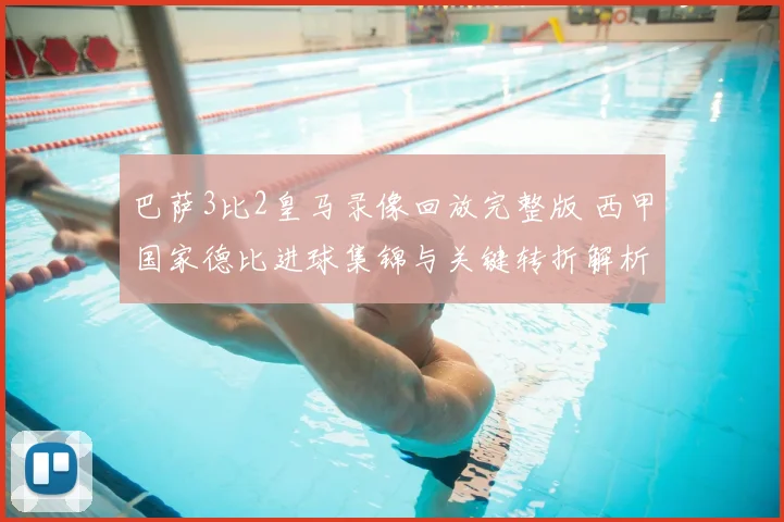 巴萨3比2皇马录像回放完整版 西甲国家德比进球集锦与关键转折解析
