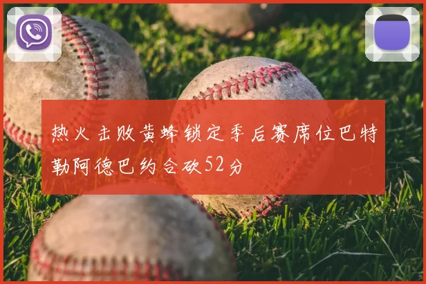 热火击败黄蜂锁定季后赛席位巴特勒阿德巴约合砍52分