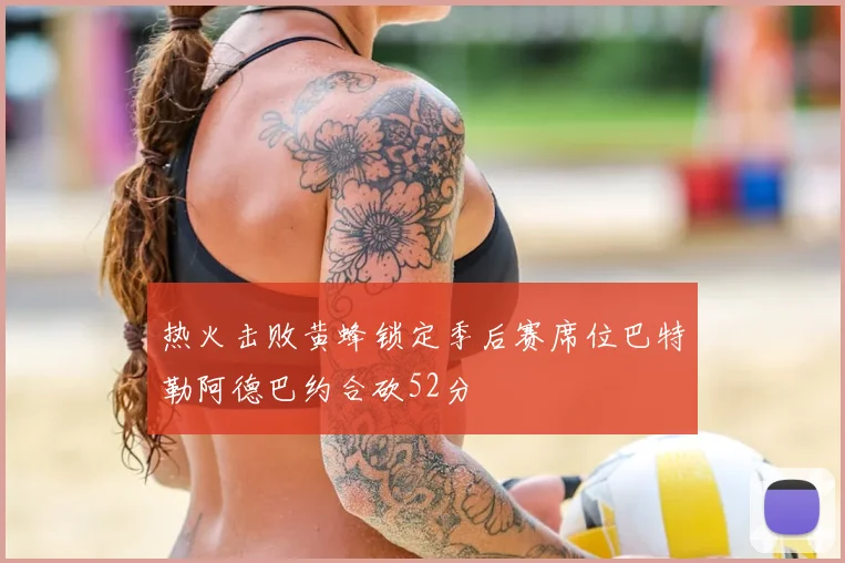 热火击败黄蜂锁定季后赛席位巴特勒阿德巴约合砍52分
