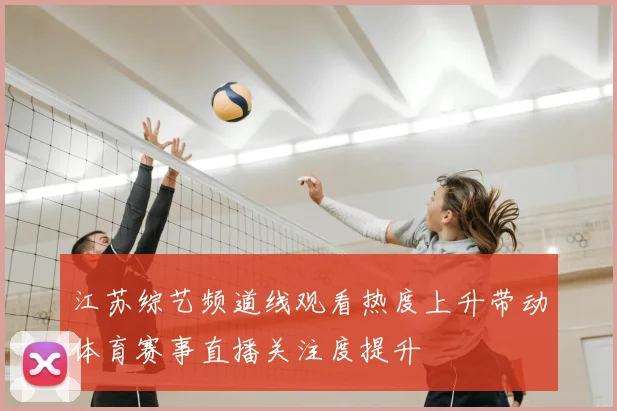 江苏综艺频道线观看热度上升带动体育赛事直播关注度提升