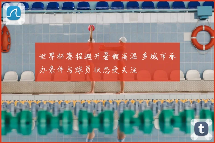 世界杯赛程避开暑假高温 多城市承办条件与球员状态受关注