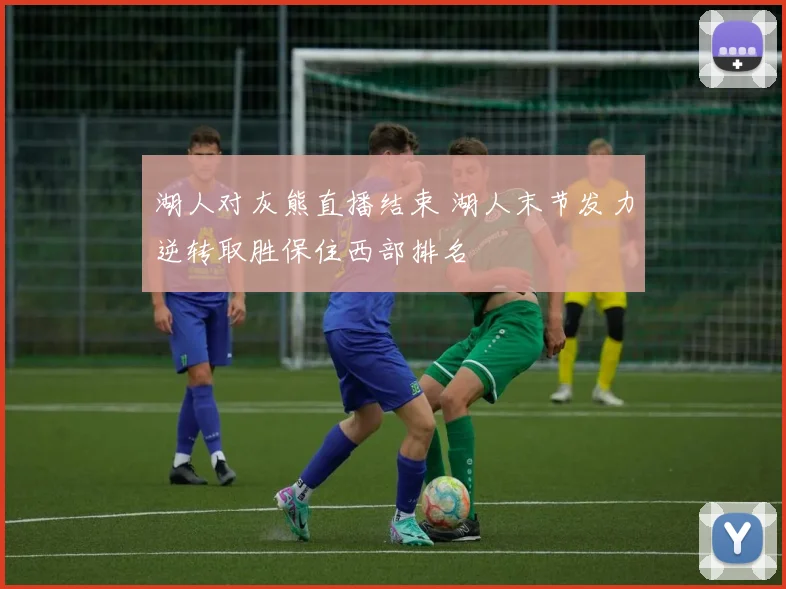 湖人对灰熊直播结束 湖人末节发力逆转取胜保住西部排名