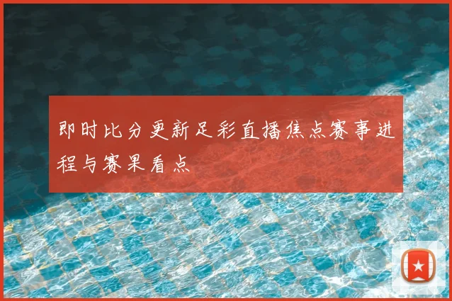 即时比分更新足彩直播焦点赛事进程与赛果看点