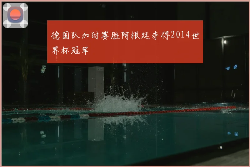 德国队加时赛胜阿根廷夺得2014世界杯冠军