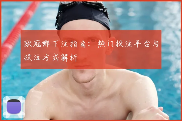 欧冠哪下注指南:热门投注平台与投注方式解析