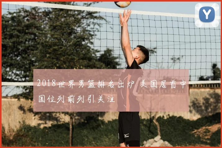 2018世界男篮排名出炉 美国居首中国位列前列引关注