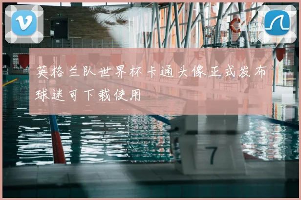 英格兰队世界杯卡通头像正式发布球迷可下载使用