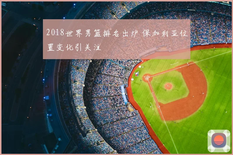 2018世界男篮排名出炉 保加利亚位置变化引关注