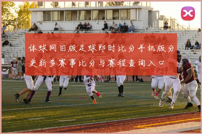 体球网旧版足球即时比分手机版分更新多赛事比分与赛程查询入口