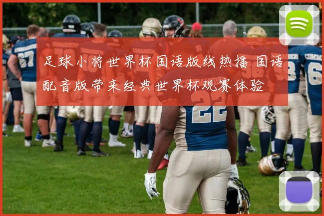 足球小将世界杯国语版线热播 国语配音版带来经典世界杯观赛体验