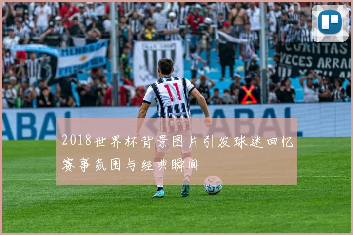 2018世界杯背景图片引发球迷回忆赛事氛围与经典瞬间